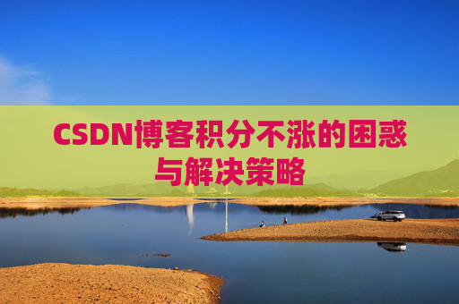 CSDN博客积分不涨的困惑与解决策略