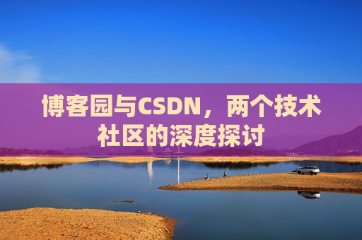 博客园与CSDN，两个技术社区的深度探讨